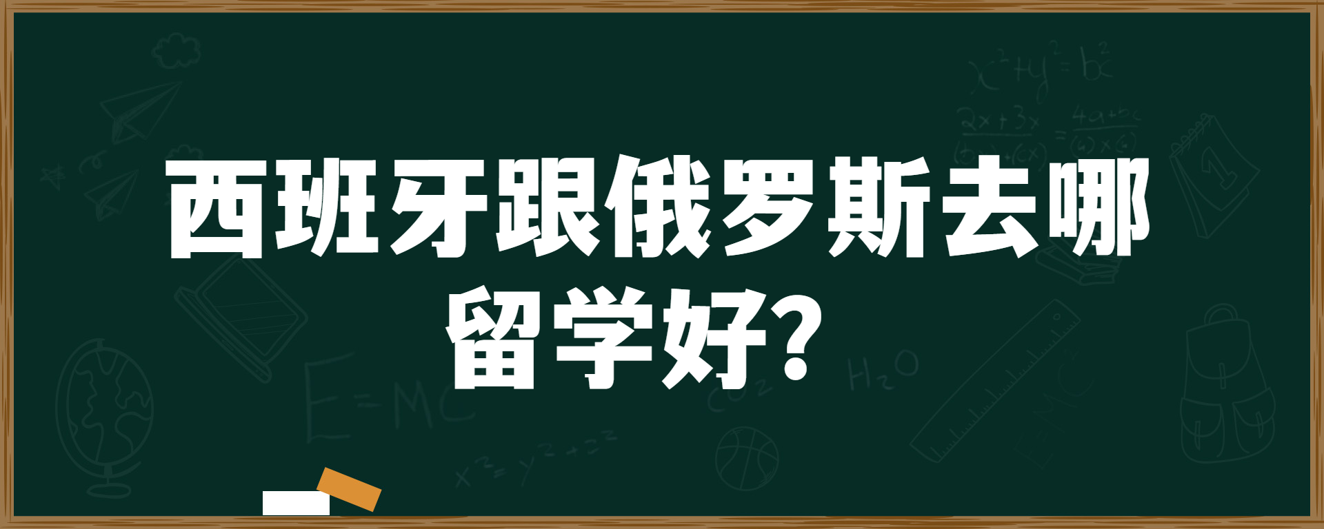 西班牙跟俄罗斯去哪留学好？