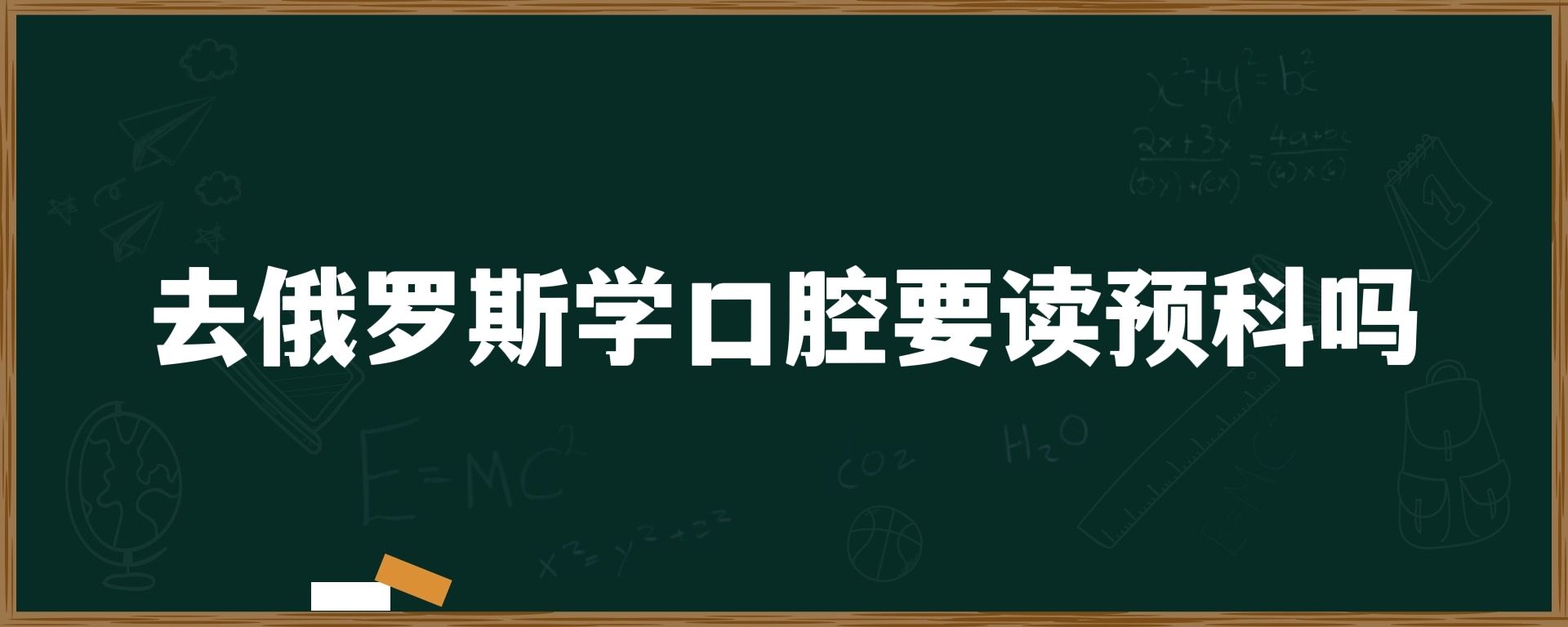 去俄罗斯学口腔要读预科吗