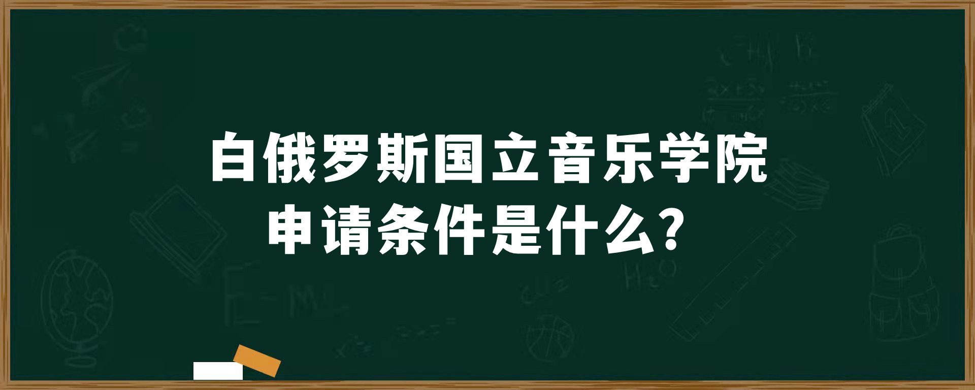 白俄罗斯国立音乐学院申请条件是什么？