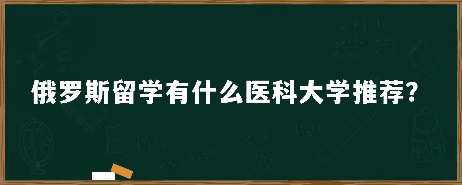 俄罗斯留学有什么医科大学推荐？