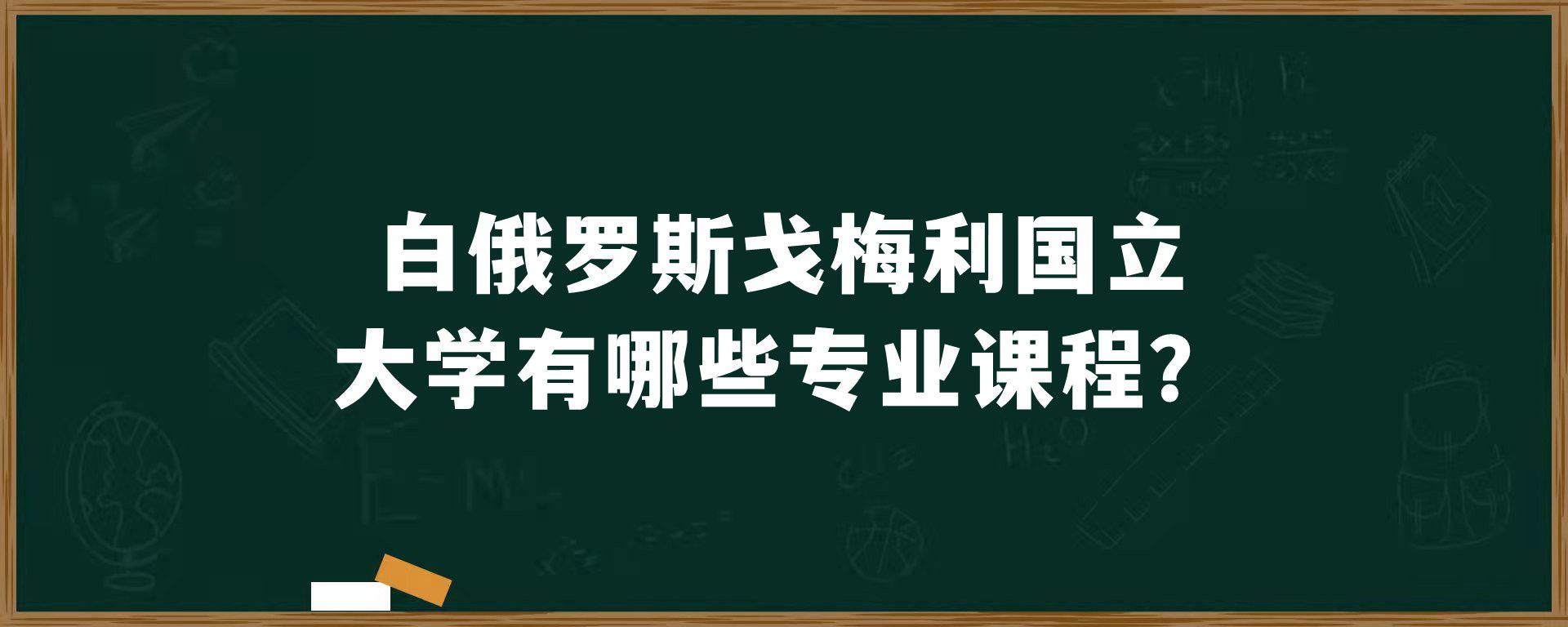 ​白俄罗斯戈梅利国立大学有哪些专业课程？