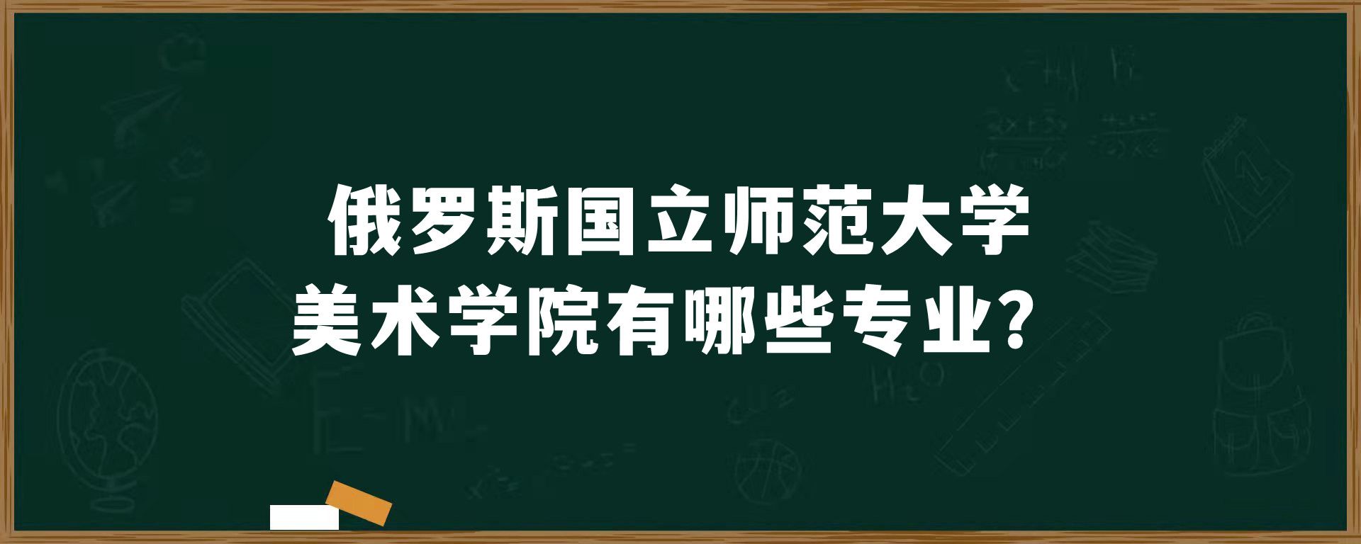 ​俄罗斯国立师范大学美术学院有哪些专业？