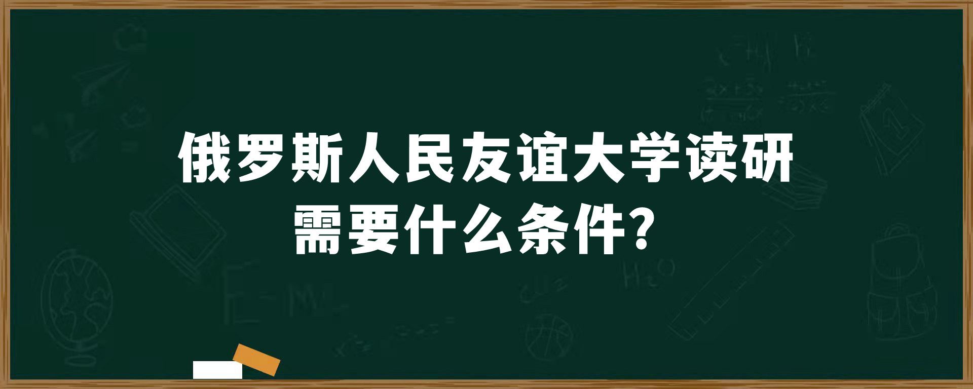 俄罗斯人民友谊大学读研需要什么条件？