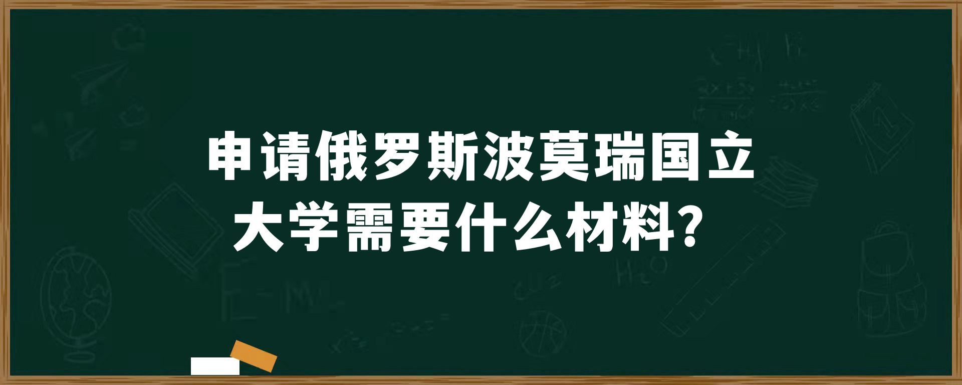 申请俄罗斯波莫瑞国立大学需要什么材料？