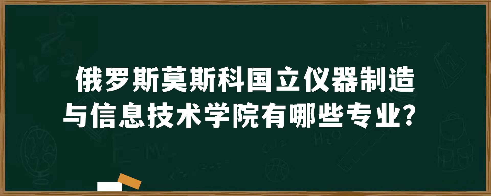 俄罗斯莫斯科国立仪器制造与信息技术学院有哪些专业？