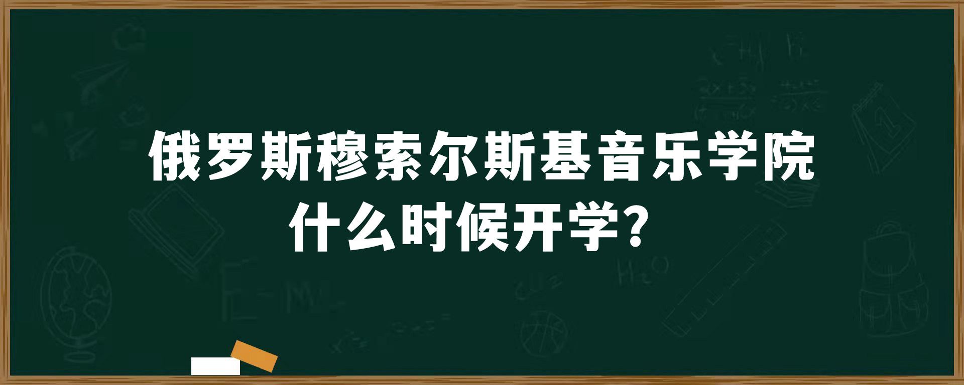 俄罗斯穆索尔斯基音乐学院什么时候开学？