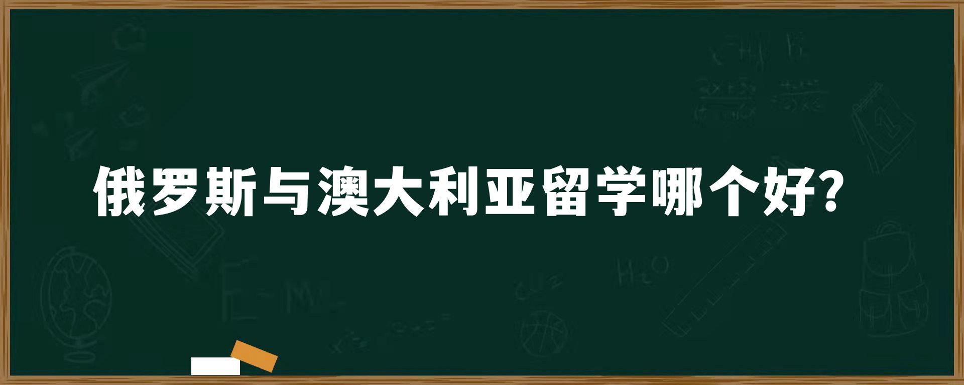 俄罗斯与澳大利亚留学哪个好？