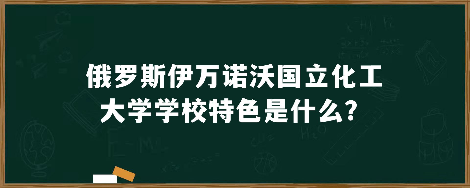 俄罗斯伊万诺沃国立化工大学学校特色是什么？