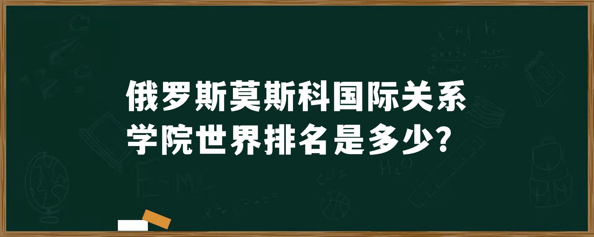 俄罗斯莫斯科国际关系学院世界排名是多少？