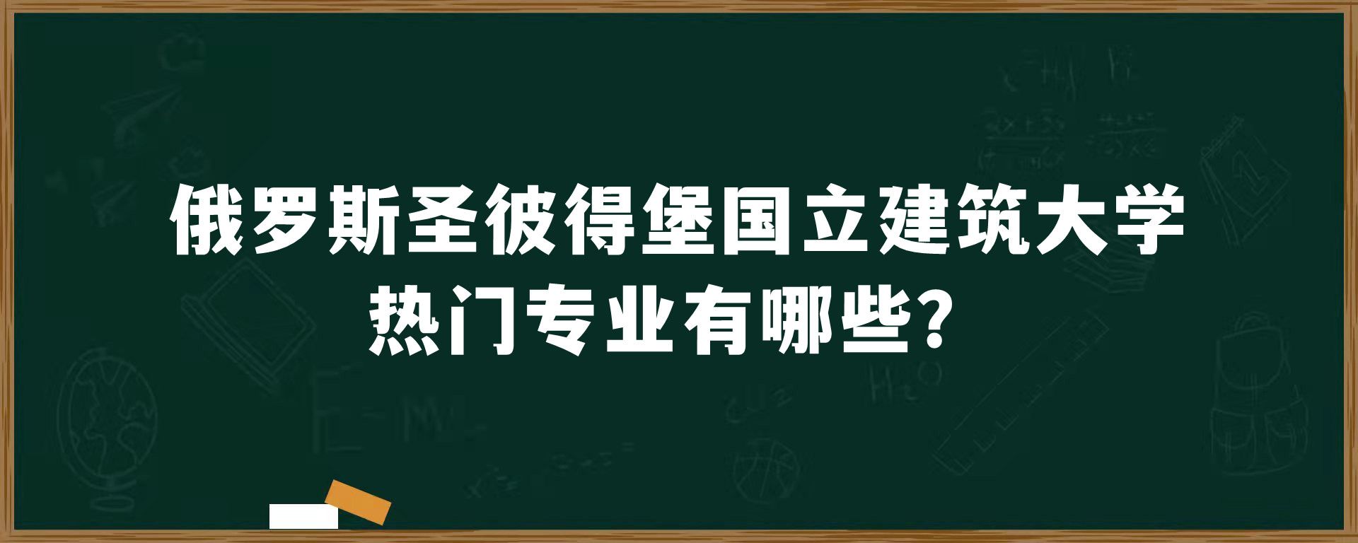 俄罗斯圣彼得堡国立建筑大学热门专业有哪些？