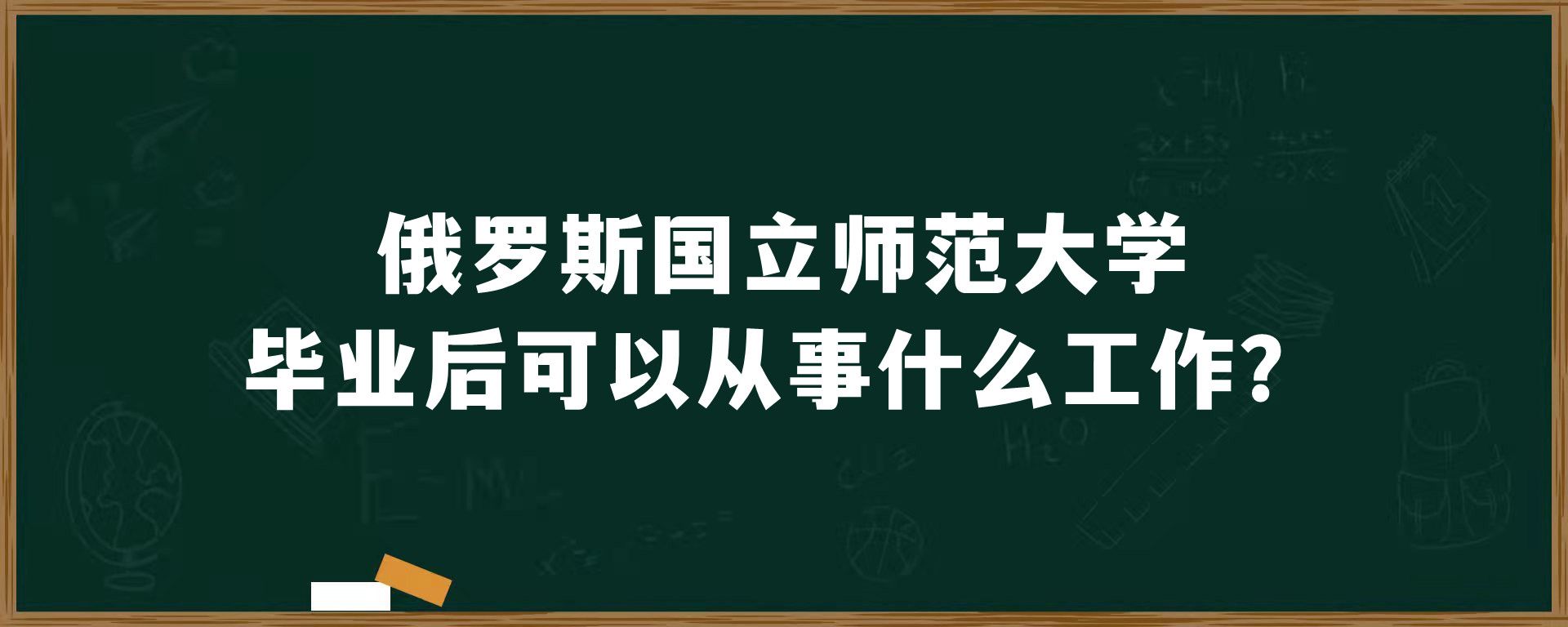 俄罗斯国立师范大学毕业后可以从事什么工作？