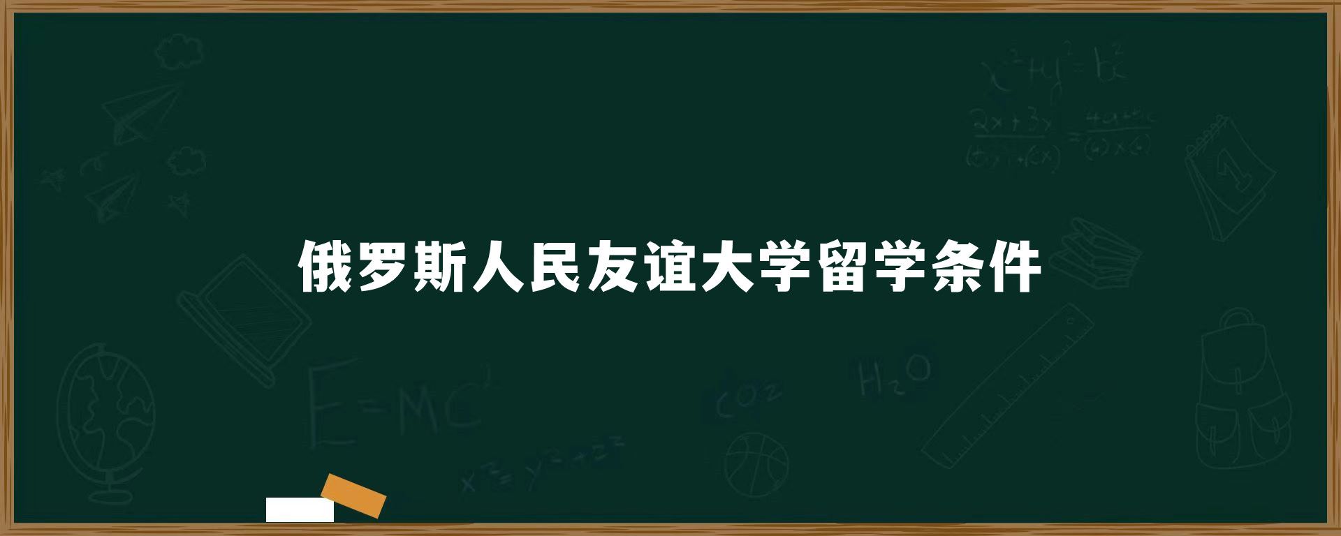 俄罗斯人民友谊大学留学条件