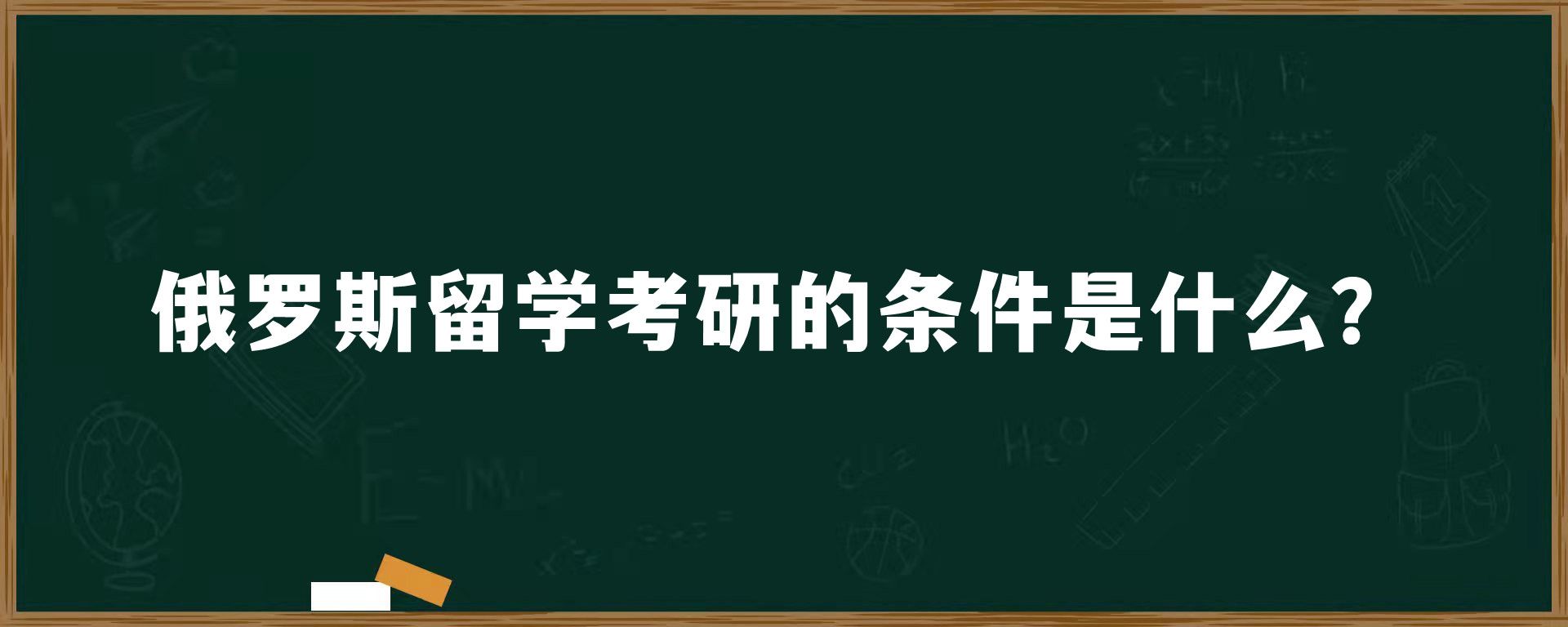 俄罗斯留学考研的条件是什么？