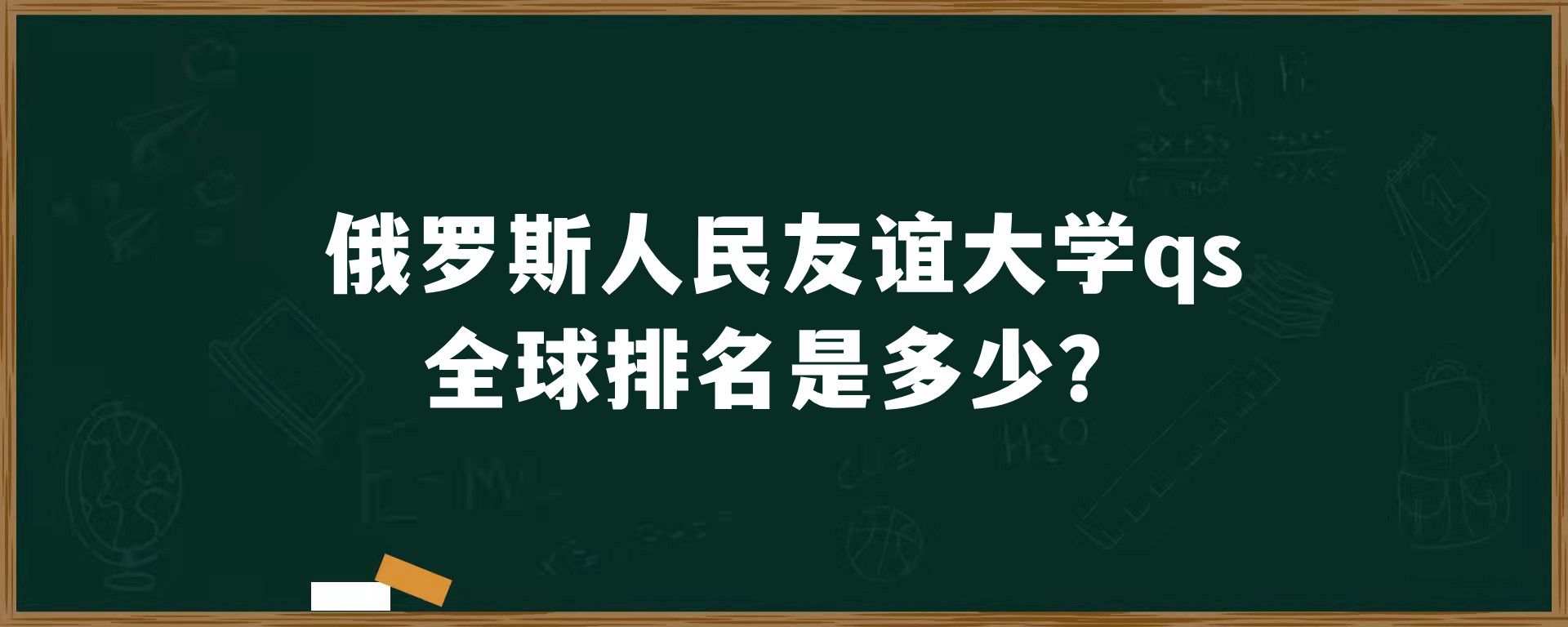 俄罗斯人民友谊大学qs全球排名是多少？