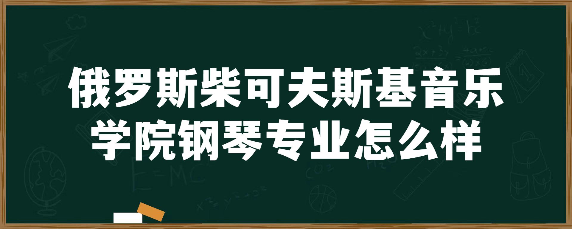 俄罗斯柴可夫斯基音乐学院钢琴专业怎么样