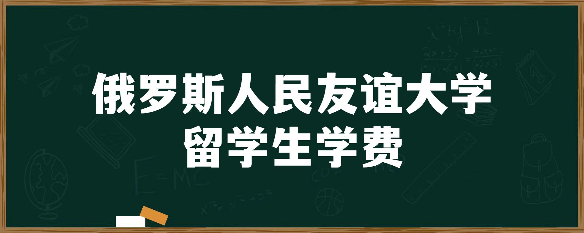 俄罗斯人民友谊大学留学生学费