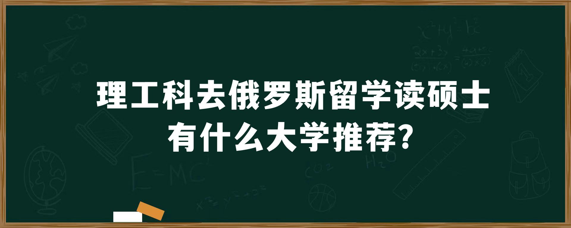 理工科去俄罗斯留学读硕士有什么大学推荐？