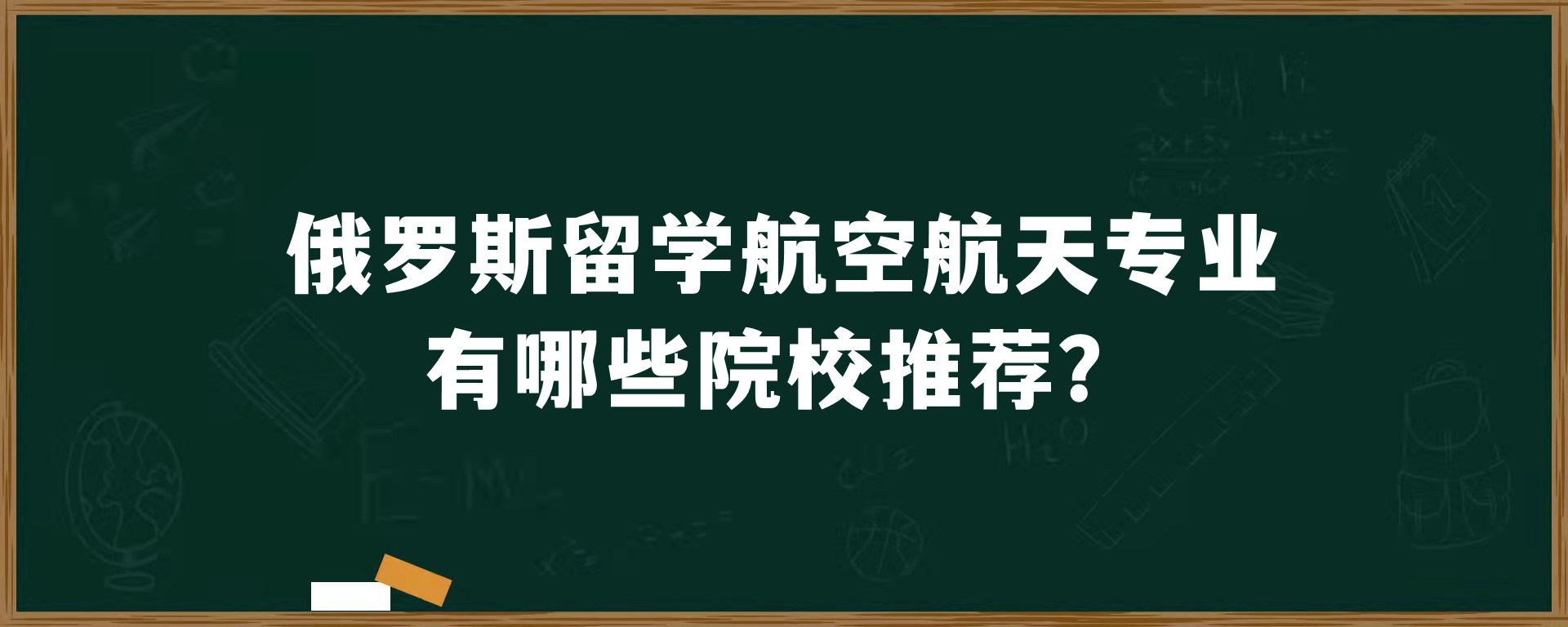 俄罗斯留学航空航天专业有哪些院校推荐？