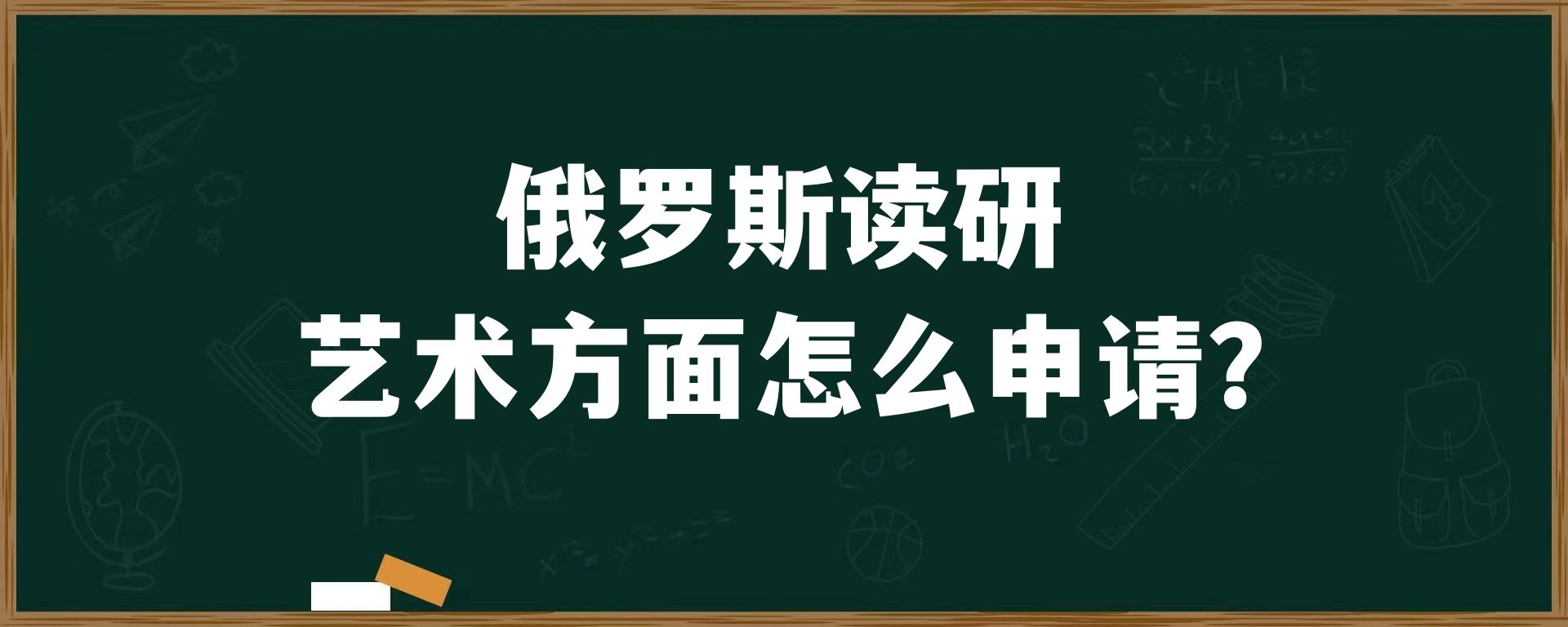 俄罗斯读研艺术方面怎么申请？