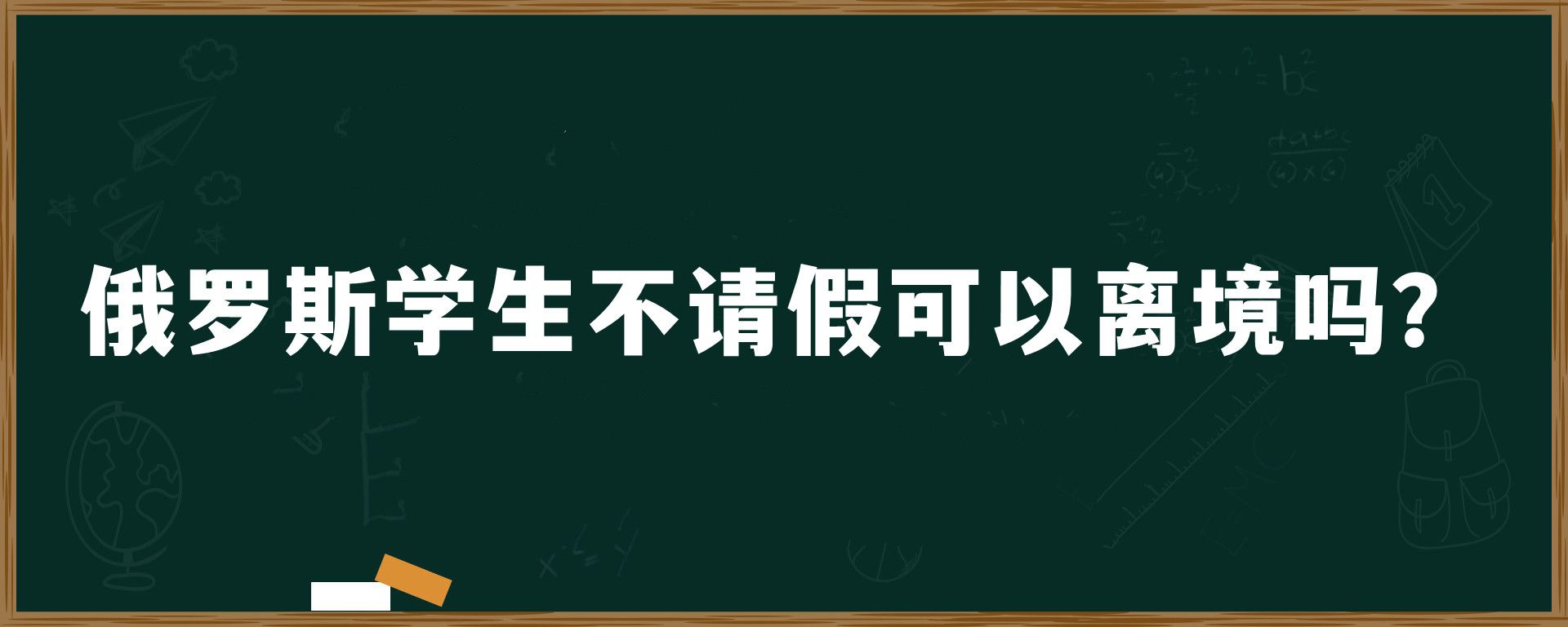 俄罗斯学生不请假可以离境吗？