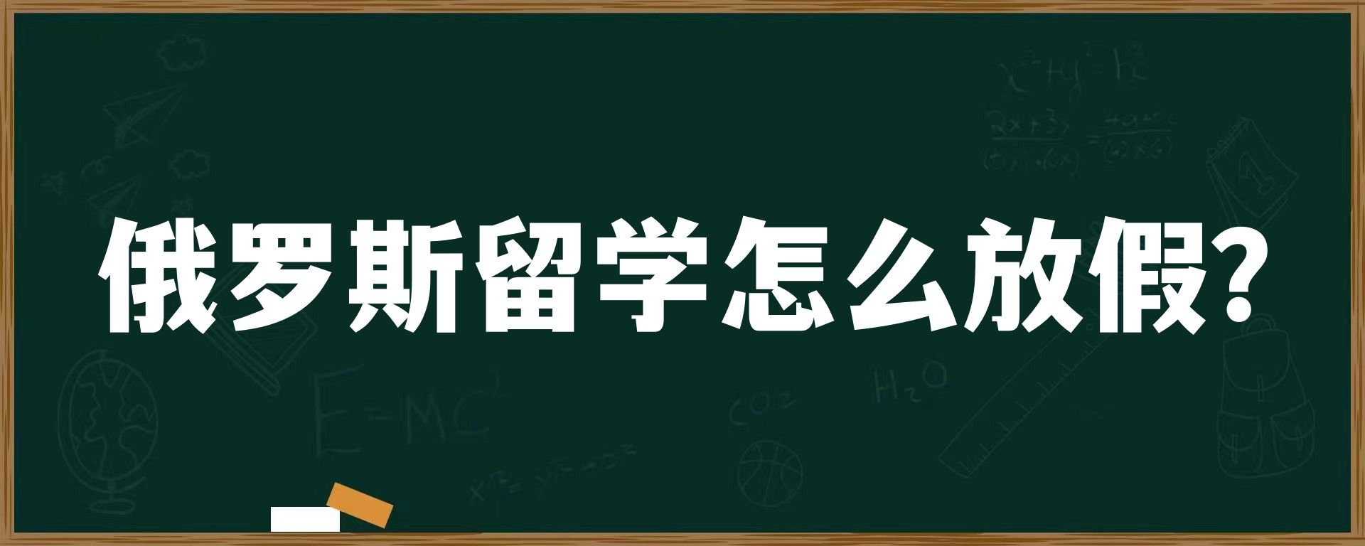 俄罗斯留学怎么放假？