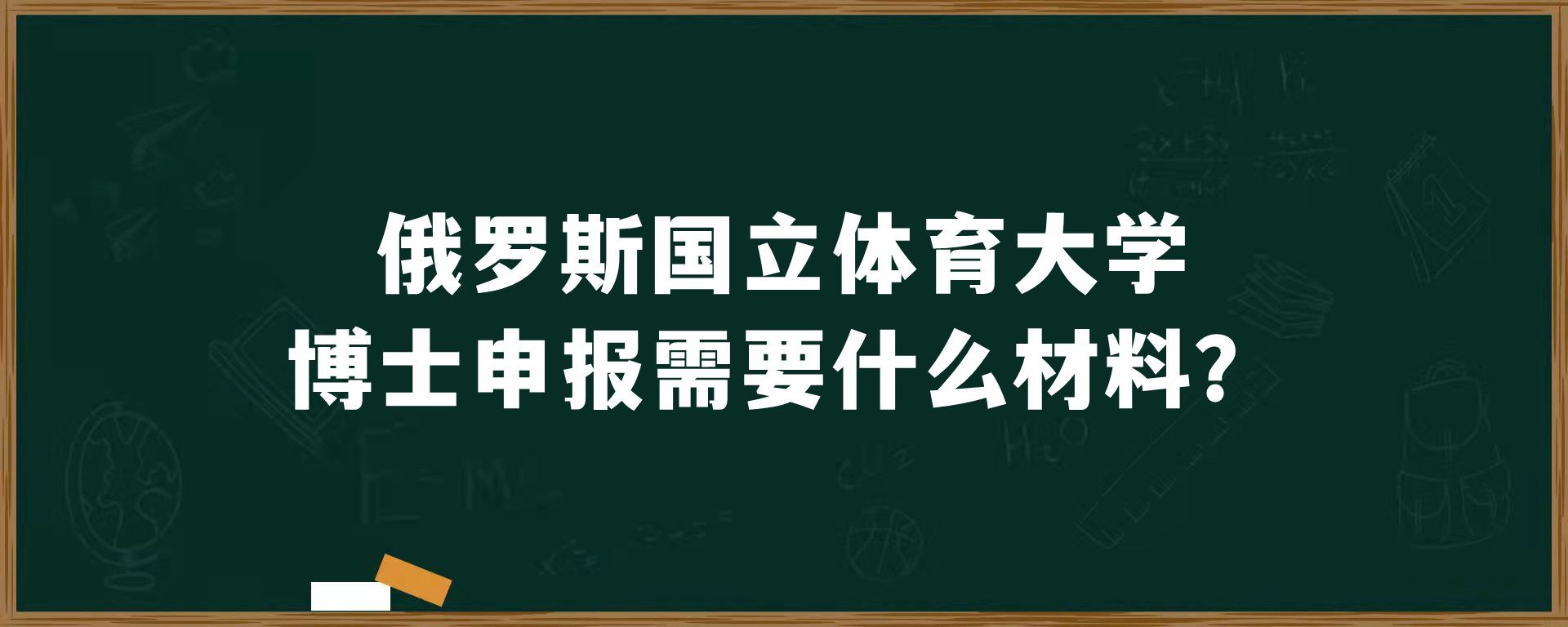 俄罗斯国立体育大学博士申报需要什么材料？