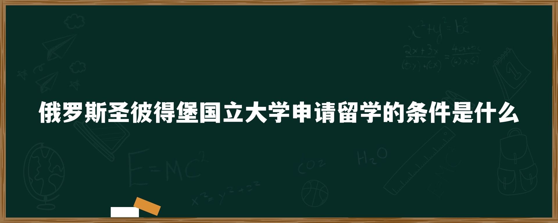 俄罗斯圣彼得堡国立大学申请留学的条件是什么