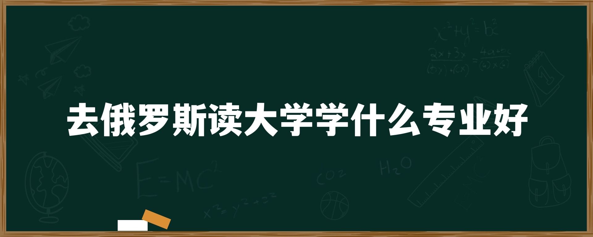 去俄罗斯读大学学什么专业好