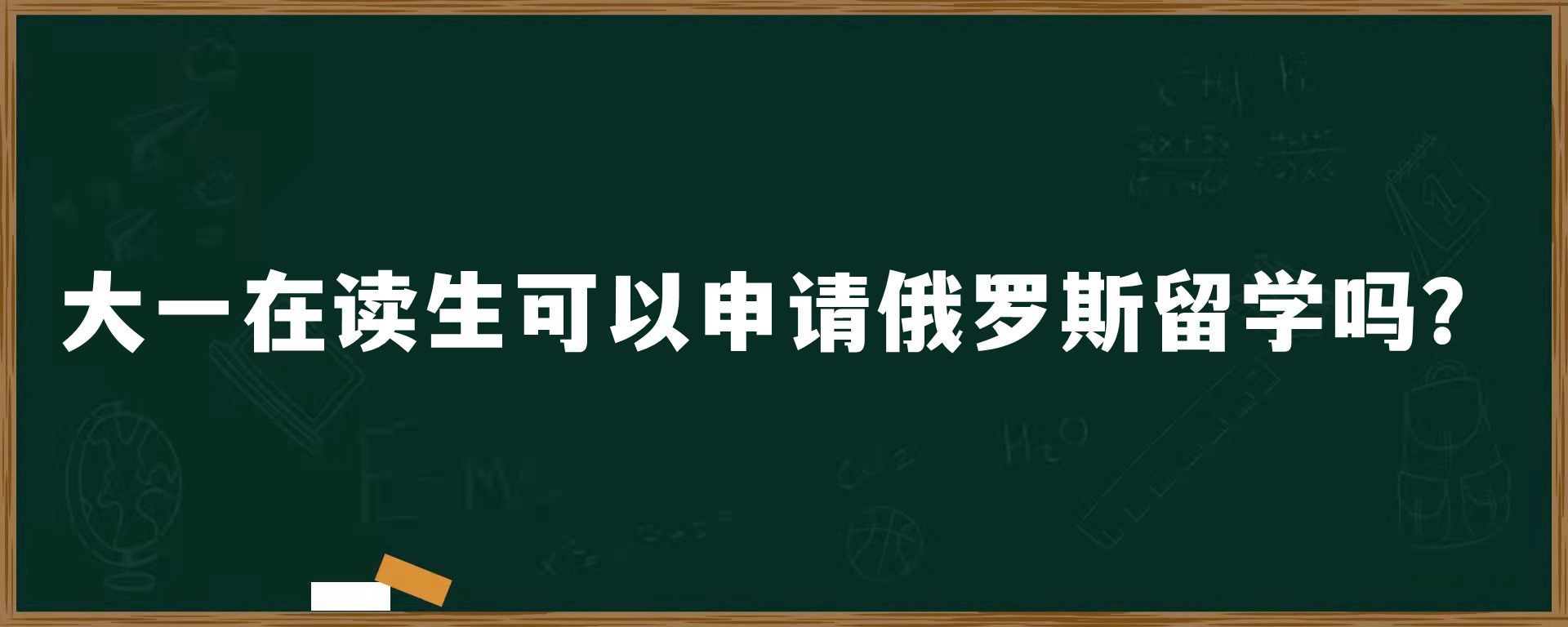 大一在读生可以申请俄罗斯留学吗？