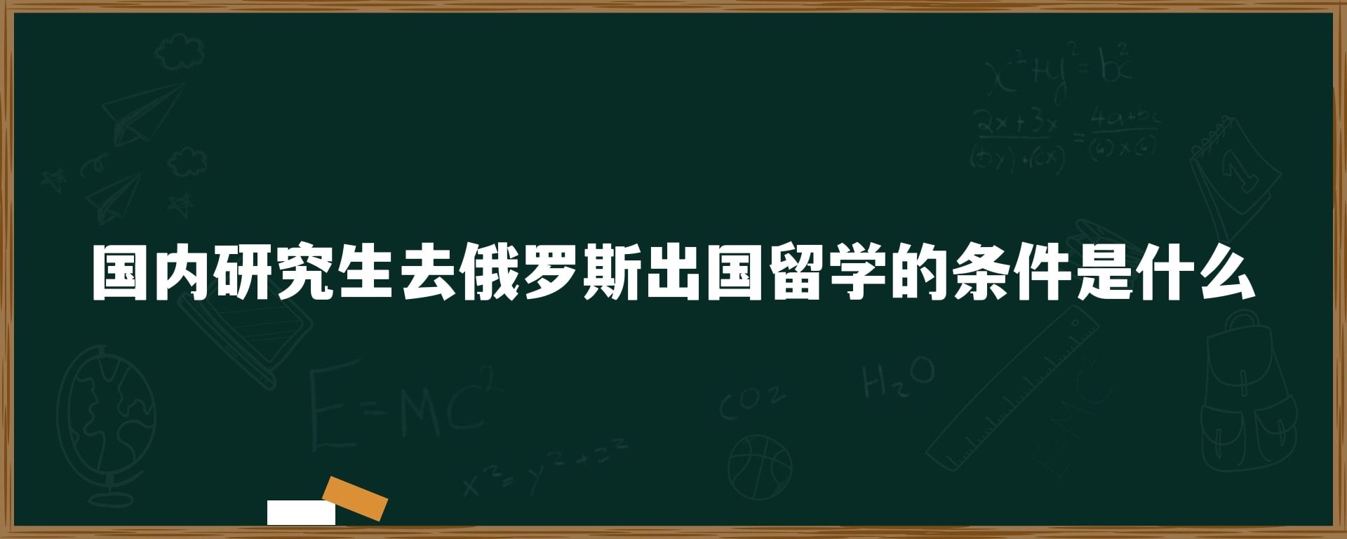 国内研究生去俄罗斯出国留学条件是什么