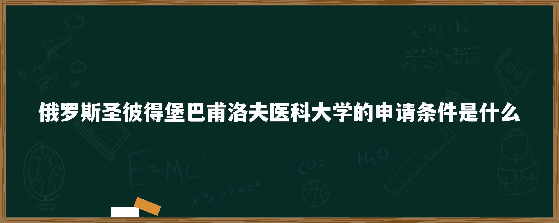 俄罗斯圣彼得堡巴甫洛夫医科大学的申请条件是什么