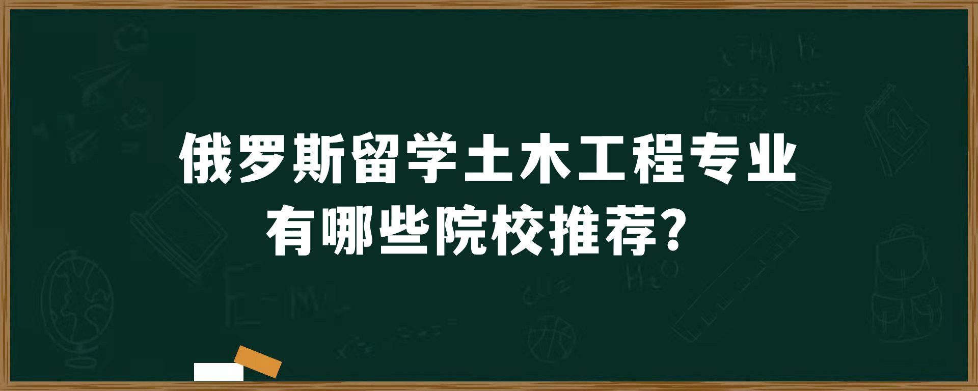 俄罗斯留学土木工程专业有哪些院校推荐？