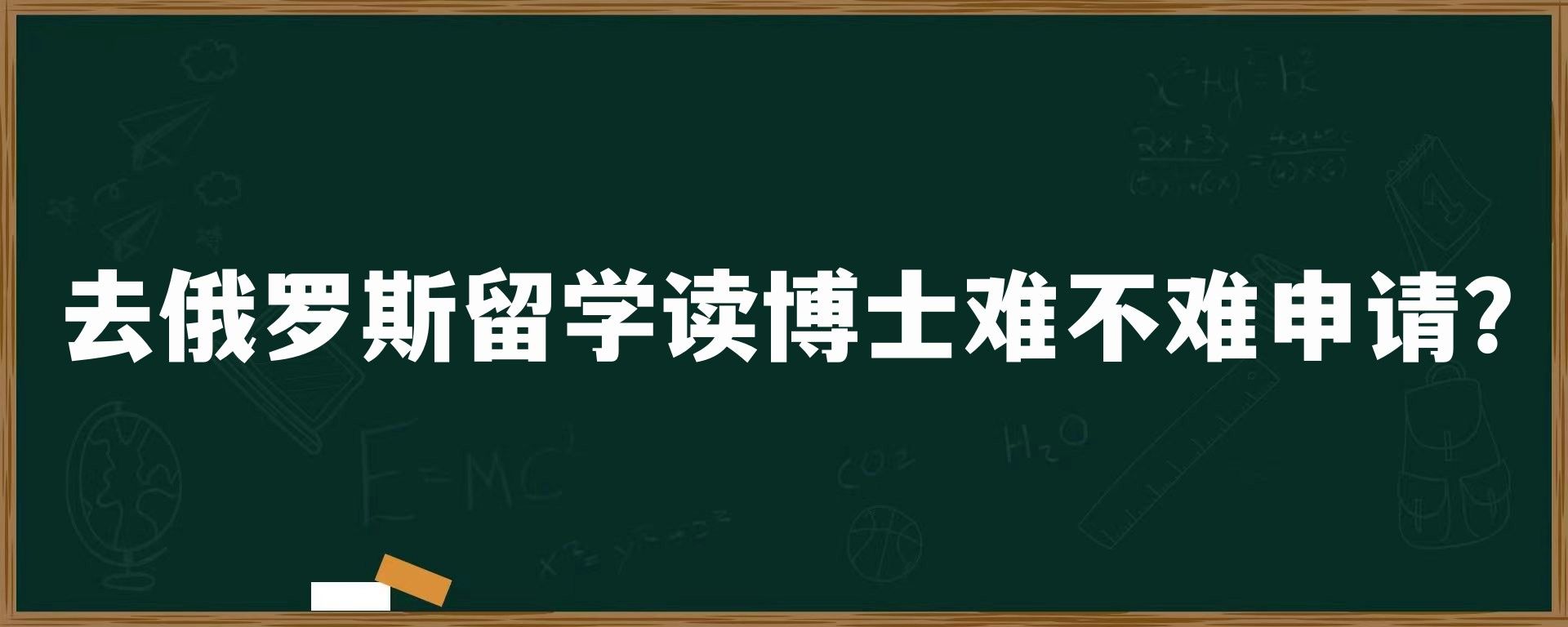 去俄罗斯留学读博士难不难申请？