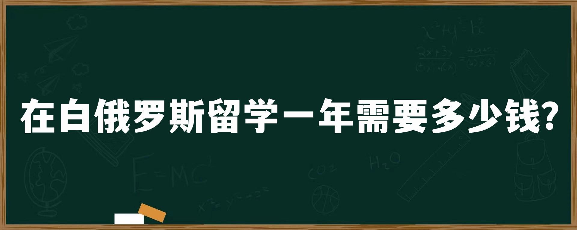 在白俄罗斯留学一年需要多少钱？