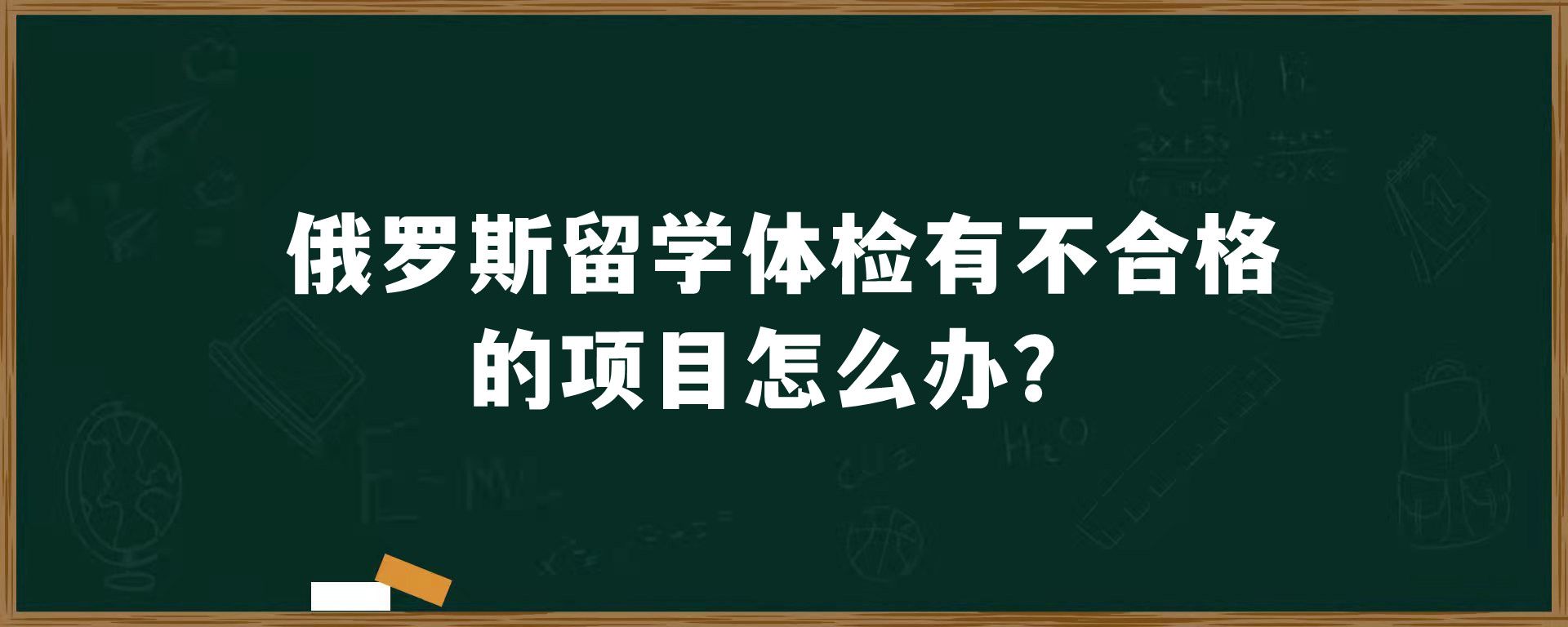 俄罗斯留学体检有不合格的项目怎么办？