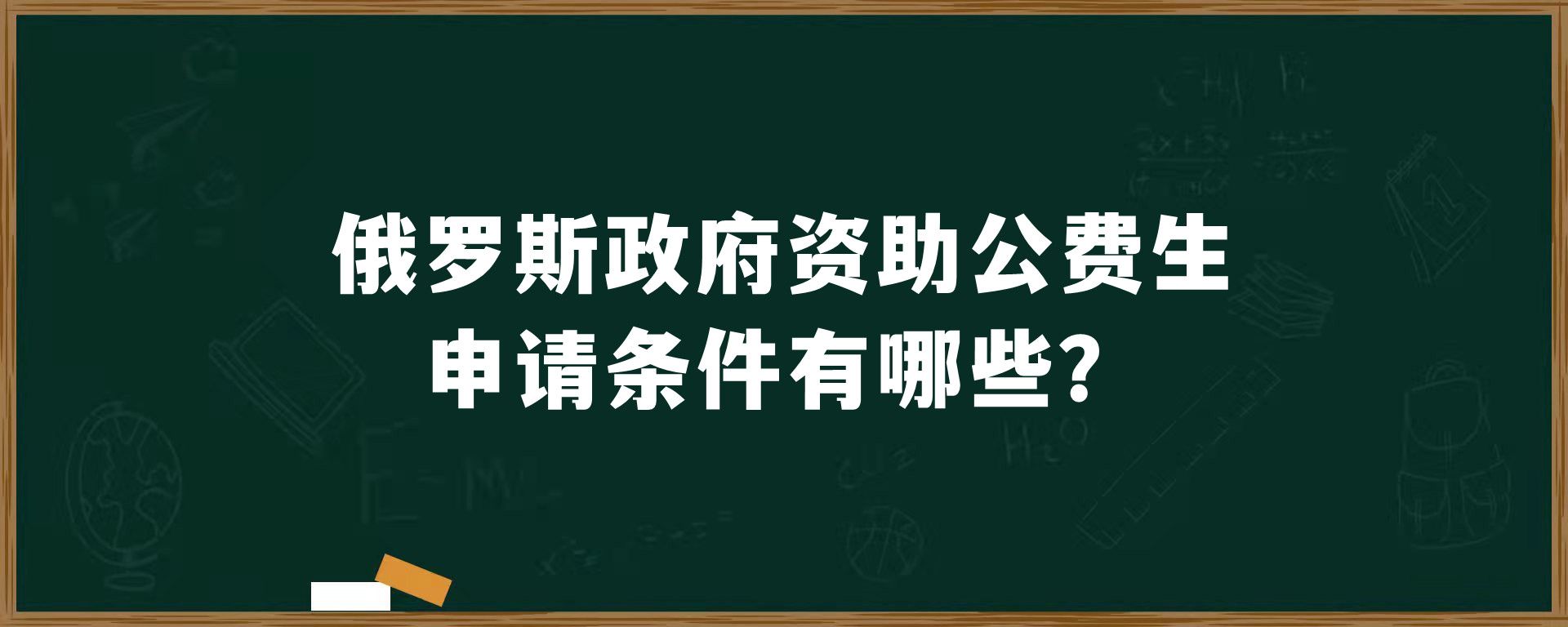 俄罗斯政府资助公费生申请条件有哪些？