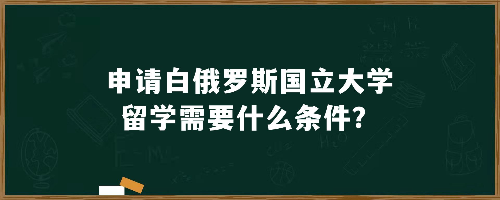 申请白俄罗斯国立大学留学需要什么条件？