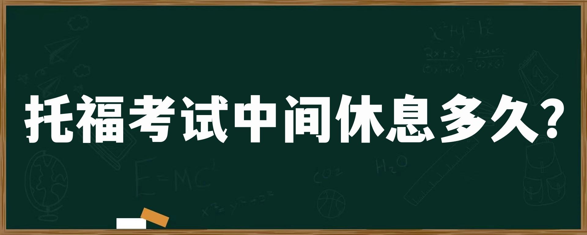 托福考试中间休息多久？