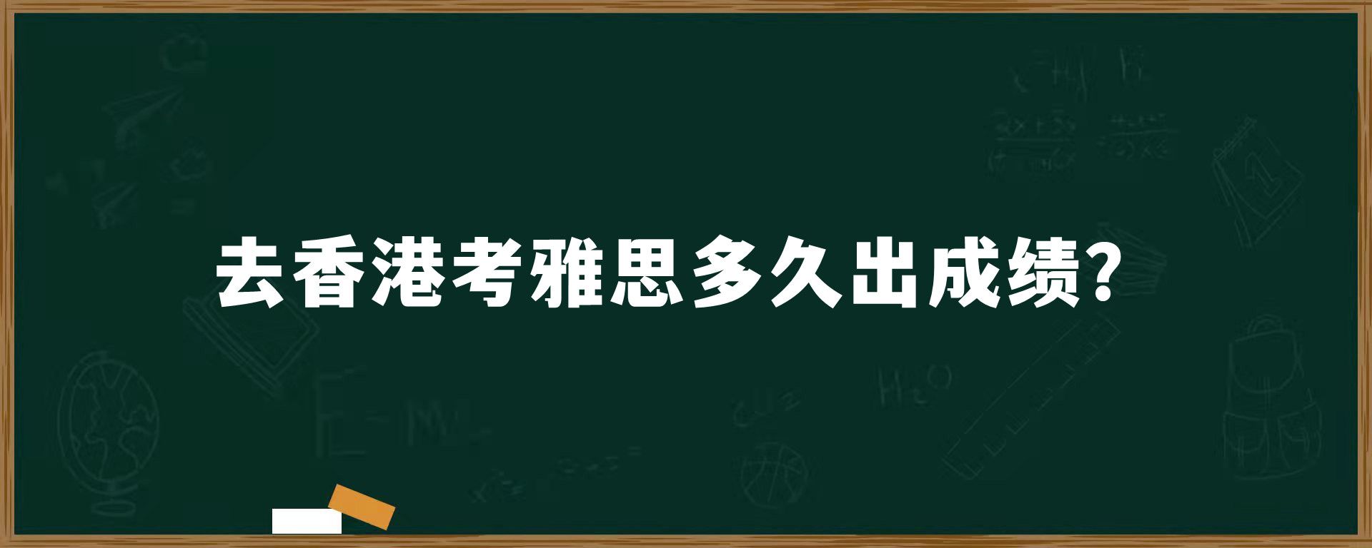 去香港考雅思多久出成绩？