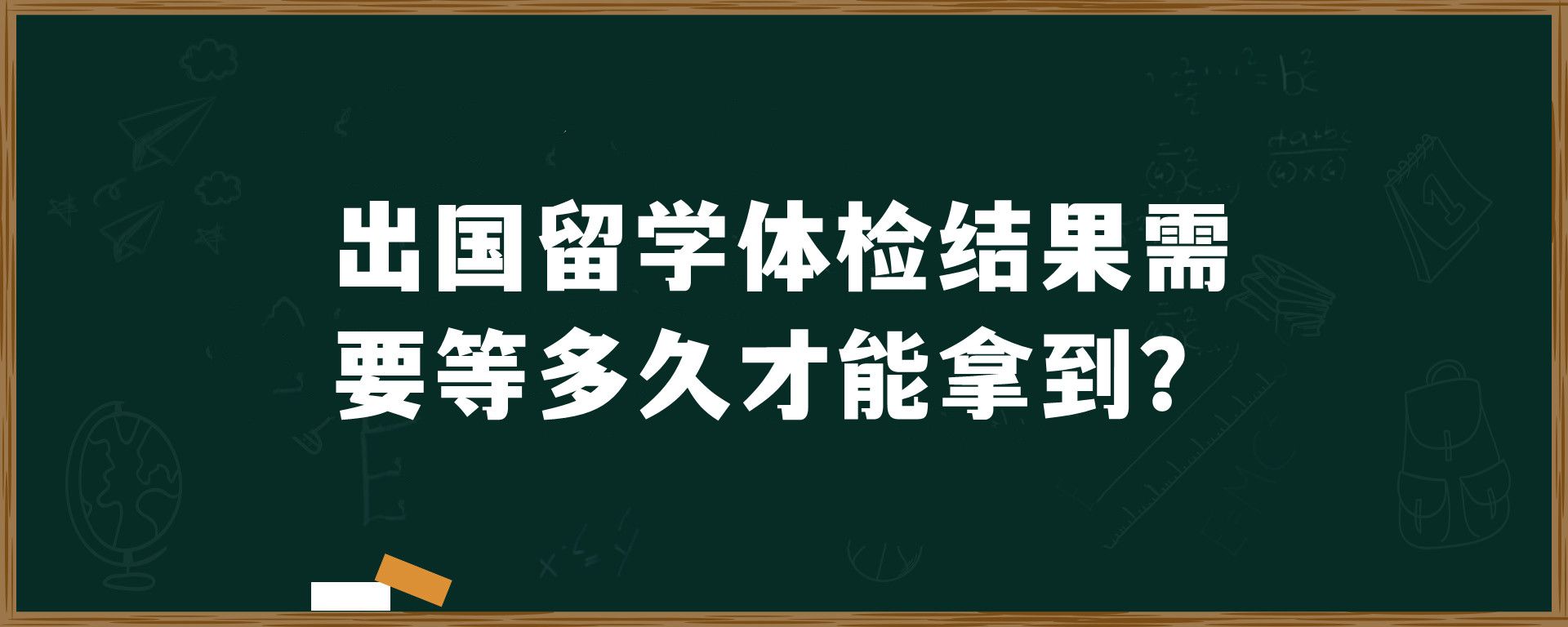 出国留学体检结果需要等多久才能拿到？