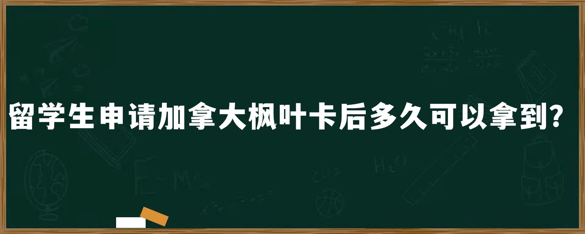 留学生申请加拿大枫叶卡后多久可以拿到？