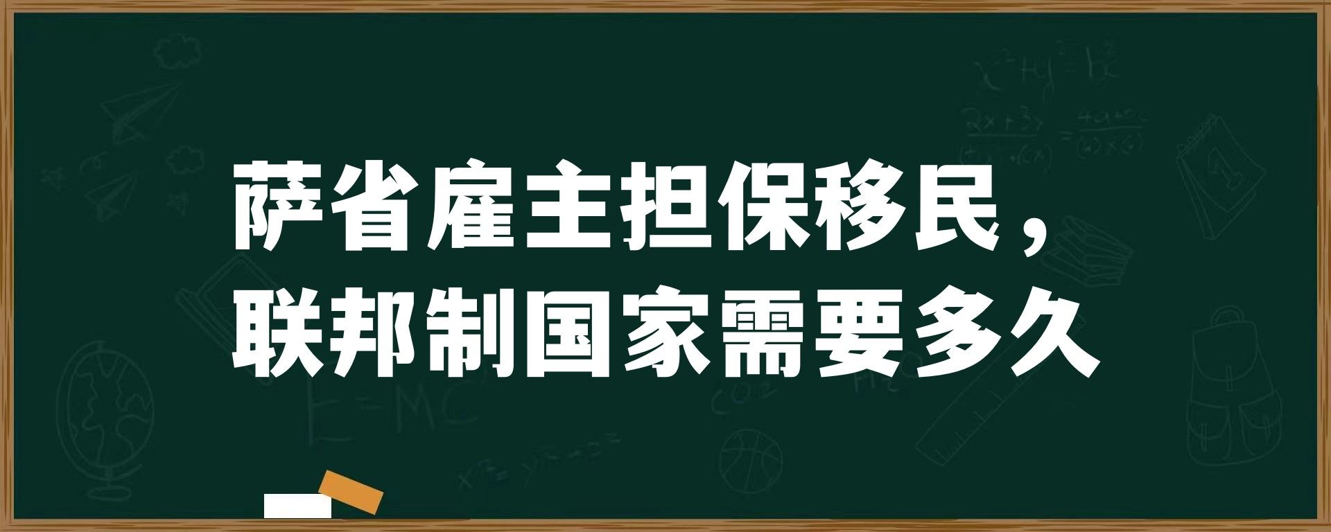 萨省雇主担保移民，联邦制国家需要多久