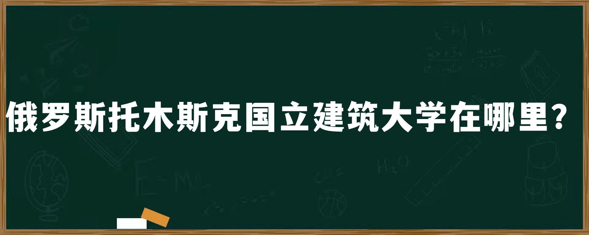 俄罗斯​托木斯克国立建筑大学在哪里？