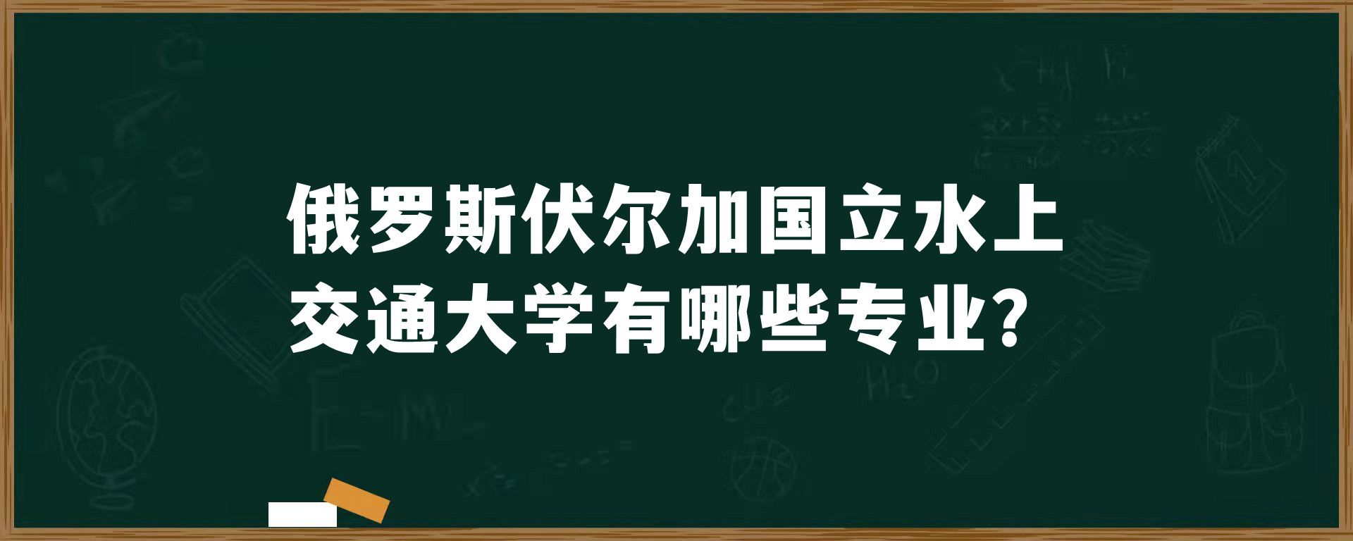 俄罗斯伏尔加国立水上交通大学有哪些专业？