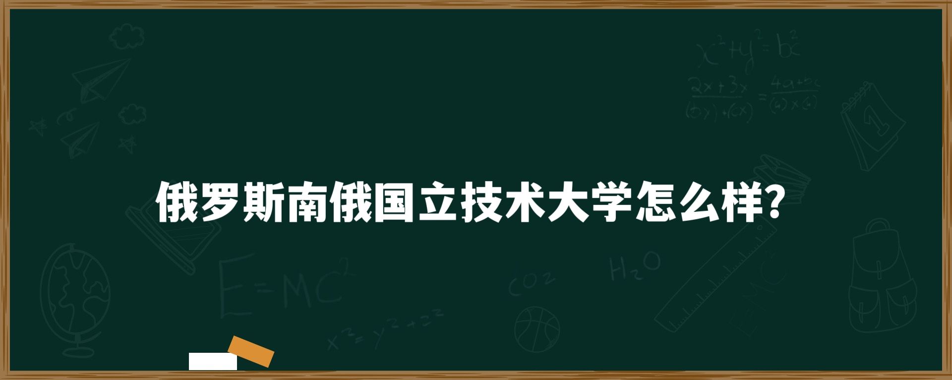 俄罗斯南俄国立技术大学怎么样？