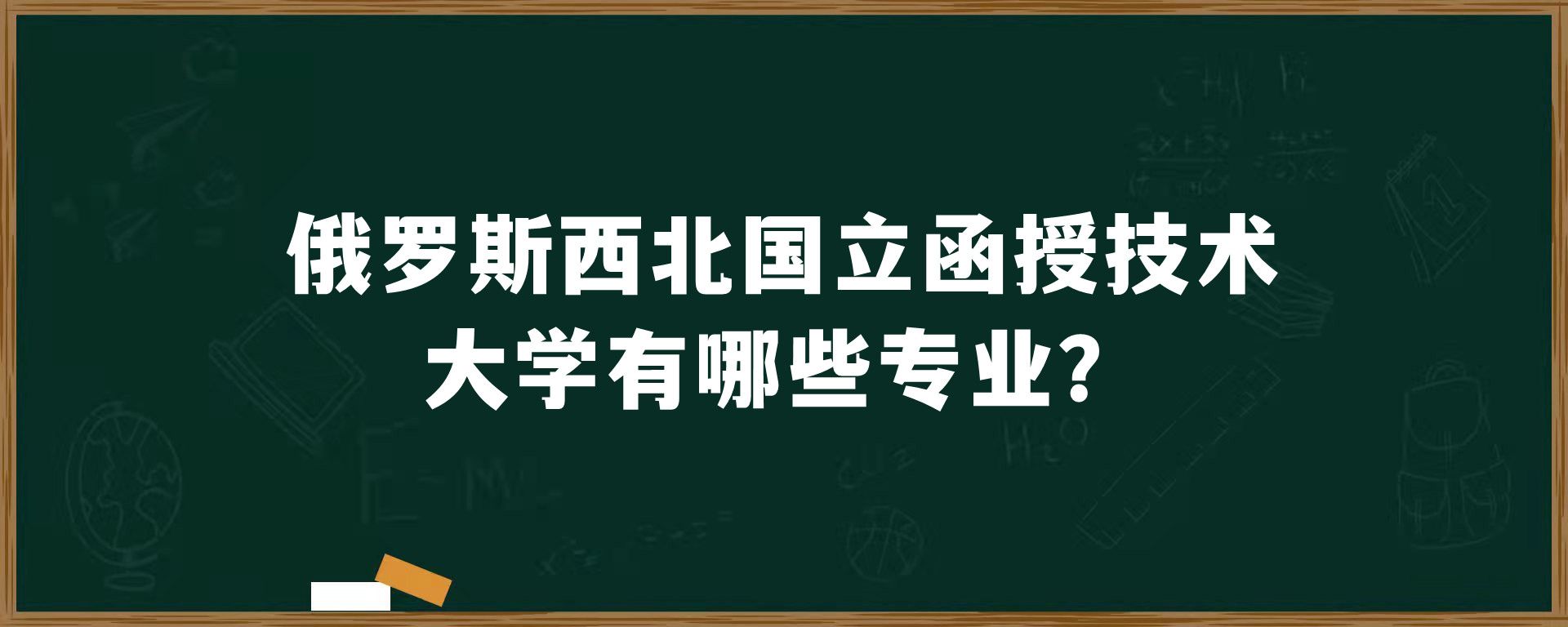 俄罗斯​西北国立函授技术大学有哪些专业？