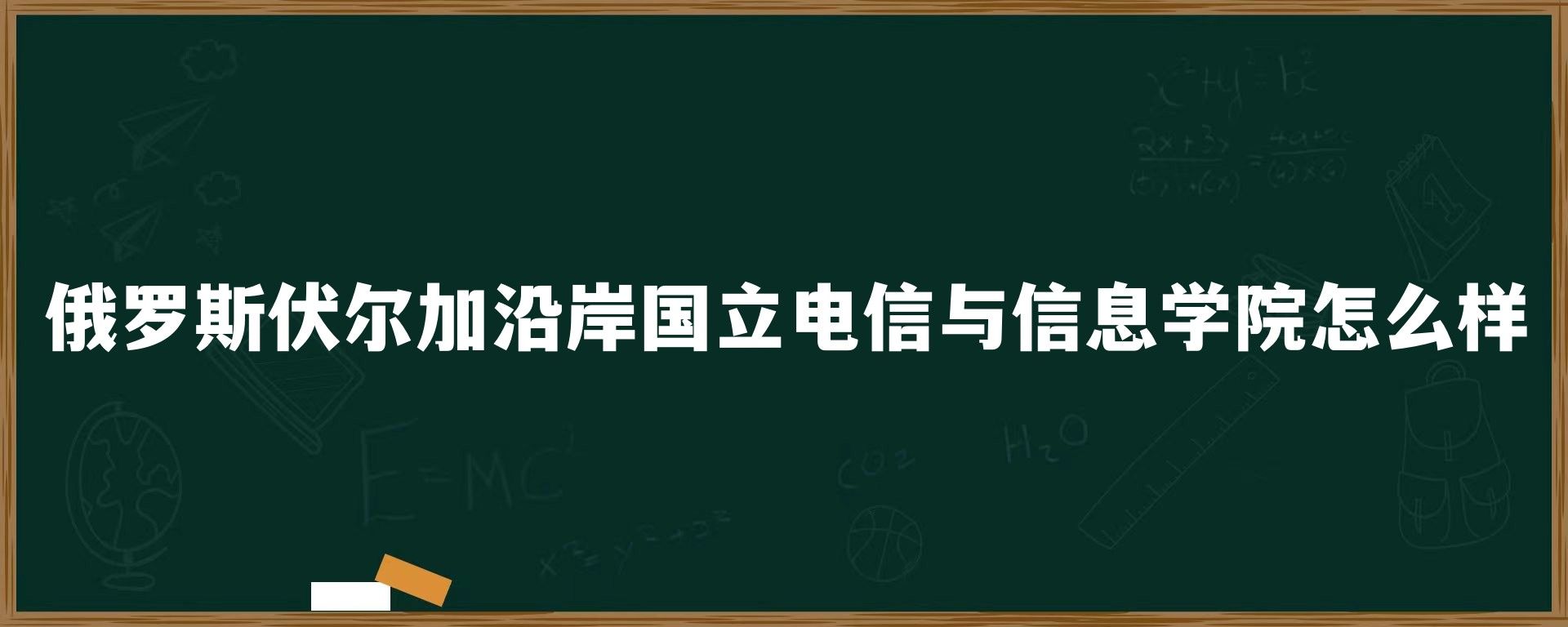 俄罗斯伏尔加沿岸国立电信与信息学院怎么样