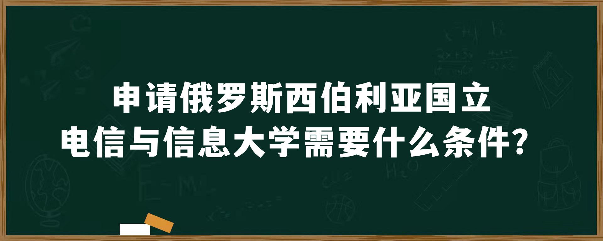 申请俄罗斯西伯利亚国立电信与信息大学需要什么条件？