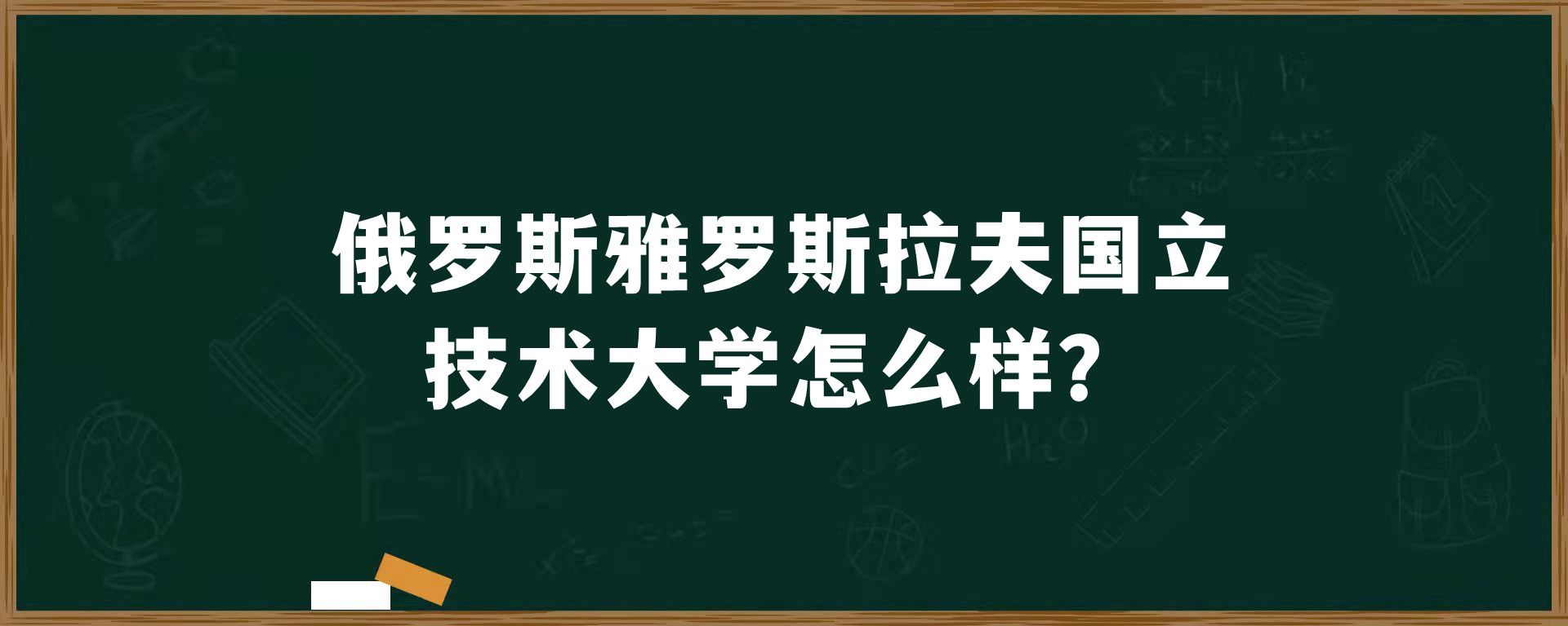 俄罗斯​雅罗斯拉夫国立技术大学怎么样？