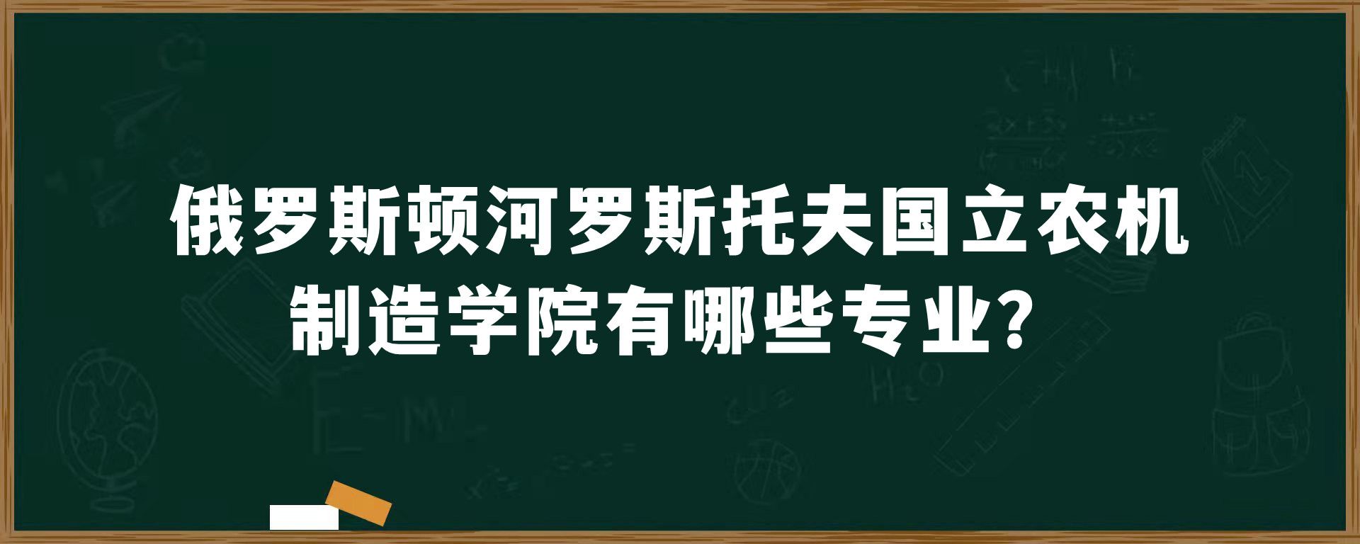 俄罗斯顿河罗斯托夫国立农机制造学院有哪些专业？